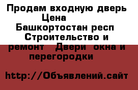 Продам входную дверь  › Цена ­ 3 000 - Башкортостан респ. Строительство и ремонт » Двери, окна и перегородки   